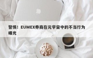 警惕！EUMEX券商在元宇宙中的不当行为曝光