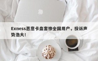 Exness恶意卡盘害惨全国用户，投诉声势浩大！