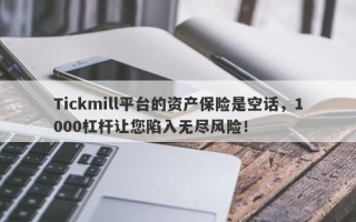 Tickmill平台的资产保险是空话，1000杠杆让您陷入无尽风险！