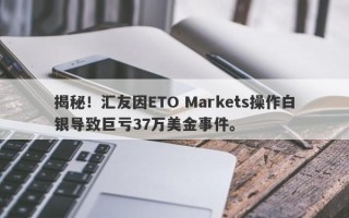 揭秘！汇友因ETO Markets操作白银导致巨亏37万美金事件。