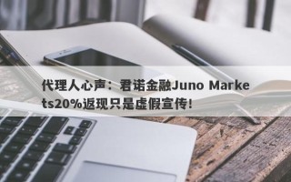 代理人心声：君诺金融Juno Markets20%返现只是虚假宣传！