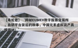 【毒蛇君】‘揭秘EUMEX数字股票交易所，自研平台背后的故事，中国元素虚拟资产真相揭秘！’