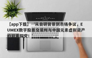 【app下载】‘从自研背景到市场争议，EUMEX数字股票交易所与中国元素虚拟资产的双重探究！’