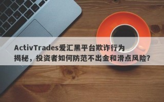 ActivTrades爱汇黑平台欺诈行为揭秘，投资者如何防范不出金和滑点风险？