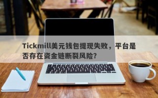 Tickmill美元钱包提现失败，平台是否存在资金链断裂风险？