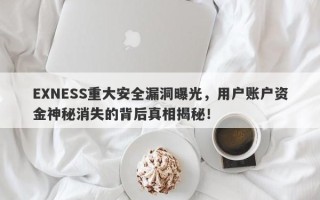 EXNESS重大安全漏洞曝光，用户账户资金神秘消失的背后真相揭秘！