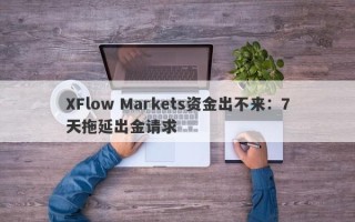 XFlow Markets资金出不来：7天拖延出金请求