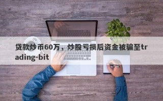 贷款炒币60万，炒股亏损后资金被骗至trading-bit