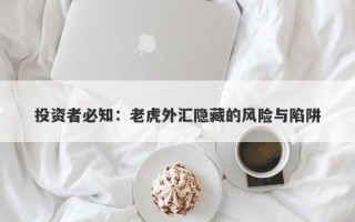 投资者必知：老虎外汇隐藏的风险与陷阱