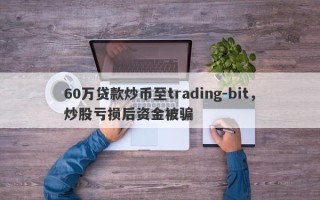 60万贷款炒币至trading-bit，炒股亏损后资金被骗