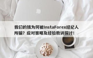 我们的钱为何被InstaForex经纪人所骗？应对策略及经验教训探讨！