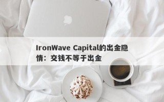 IronWave Capital的出金隐情：交钱不等于出金