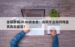 金荣中国JRJR资金盘：自研平台如何掩盖其真实面目？