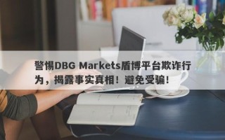 警惕DBG Markets盾博平台欺诈行为，揭露事实真相！避免受骗！