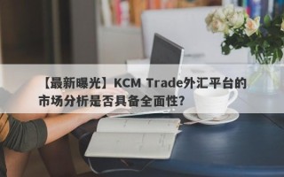 【最新曝光】KCM Trade外汇平台的市场分析是否具备全面性？