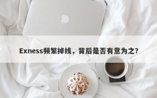 Exness频繁掉线，背后是否有意为之？