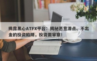 揭露黑心ATFX平台：揭秘恶意滑点、不出金的投资陷阱，投资需审察！