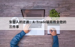 生意人的逆袭：A-Trade骗局教会他的三件事