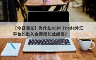 【今日曝光】为什么KCM Trade外汇平台的出入金速度如此缓慢？