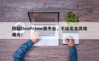 揭秘DooPrime黑平台，不给出金真相曝光！