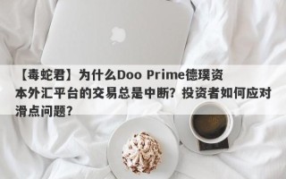 【毒蛇君】为什么Doo Prime德璞资本外汇平台的交易总是中断？投资者如何应对滑点问题？