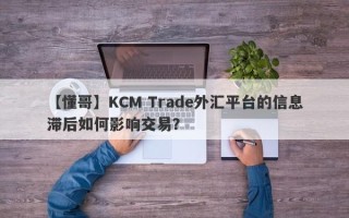 【懂哥】KCM Trade外汇平台的信息滞后如何影响交易？