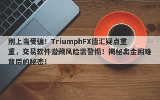 别上当受骗！TriumphFX德汇疑点重重，交易软件潜藏风险需警惕！揭秘出金困难背后的秘密！