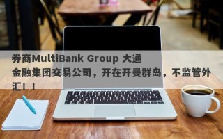 券商MultiBank Group 大通金融集团交易公司，开在开曼群岛，不监管外汇！！