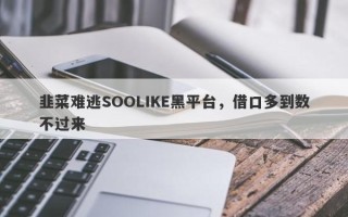 韭菜难逃SOOLIKE黑平台，借口多到数不过来