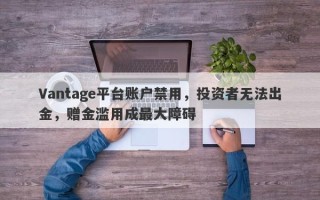 Vantage平台账户禁用，投资者无法出金，赠金滥用成最大障碍