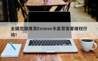 全国范围爆发Exness卡盘受害者维权行动！