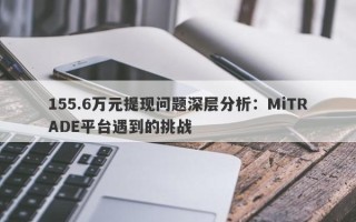 155.6万元提现问题深层分析：MiTRADE平台遇到的挑战