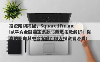 投资陷阱揭秘，SquaredFinancial平方金融霸王条款与隐私条款解析！你真的明白其中含义吗？国人投资者必看！