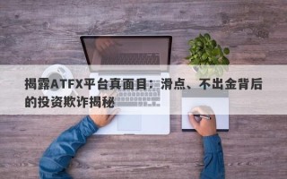 揭露ATFX平台真面目：滑点、不出金背后的投资欺诈揭秘