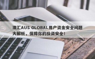 澳汇AUS GLOBAL用户资金安全问题大解析，保障你的投资安全！