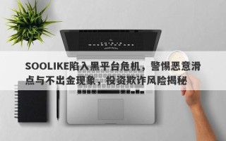 SOOLIKE陷入黑平台危机，警惕恶意滑点与不出金现象，投资欺诈风险揭秘