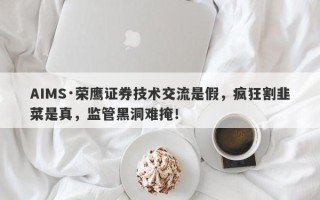 AIMS·荣鹰证券技术交流是假，疯狂割韭菜是真，监管黑洞难掩！