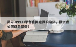 揭示JPPEO平台官网隐藏的陷阱，投资者如何避免踩雷？