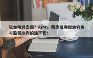 资金暗转岛国？AIMS·荣鹰证券赠金钓鱼与监管欺诈的连环套！