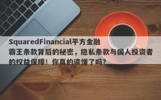 SquaredFinancial平方金融霸王条款背后的秘密，隐私条款与国人投资者的权益保障！你真的读懂了吗？