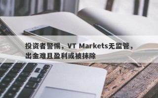 投资者警惕，VT Markets无监管，出金难且盈利或被抹除