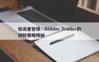 投资者警惕：Ridder Trader的敛财策略揭秘