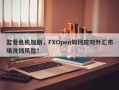 监管危机加剧，FXOpen如何应对外汇市场洗钱风险？