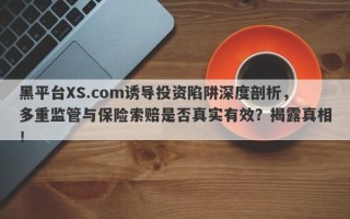 黑平台XS.com诱导投资陷阱深度剖析，多重监管与保险索赔是否真实有效？揭露真相！