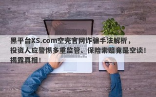 黑平台XS.com空壳官网诈骗手法解析，投资人应警惕多重监管、保险索赔竟是空谈！揭露真相！