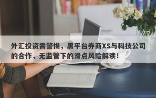 外汇投资需警惕，黑平台券商XS与科技公司的合作，无监管下的滑点风险解读！