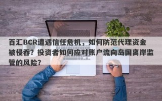 百汇BCR遭遇信任危机，如何防范代理资金被侵吞？投资者如何应对账户流向岛国离岸监管的风险？