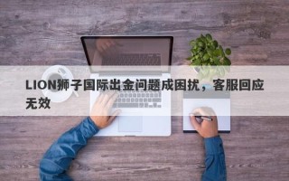 LION狮子国际出金问题成困扰，客服回应无效