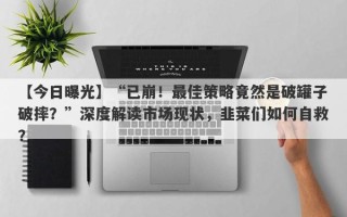 【今日曝光】“已崩！最佳策略竟然是破罐子破摔？”深度解读市场现状，韭菜们如何自救？