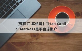 【要懂汇 真相哥】Titan Capital Markets黑平台冻账户
